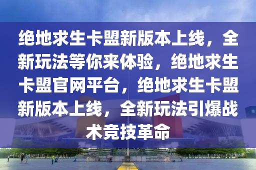 绝地求生卡盟新版本上线，全新玩法等你来体验，绝地求生卡盟官网平台，绝地求生卡盟新版本上线，全新玩法引爆战术竞技革命