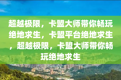 超越极限，卡盟大师带你畅玩绝地求生，卡盟平台绝地求生，超越极限，卡盟大师带你畅玩绝地求生