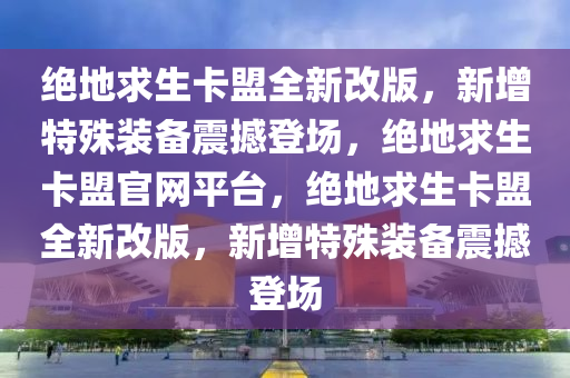 绝地求生卡盟全新改版，新增特殊装备震撼登场，绝地求生卡盟官网平台，绝地求生卡盟全新改版，新增特殊装备震撼登场