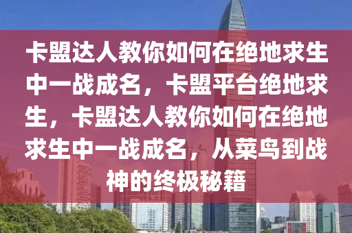 卡盟达人教你如何在绝地求生中一战成名，卡盟平台绝地求生，卡盟达人教你如何在绝地求生中一战成名，从菜鸟到战神的终极秘籍