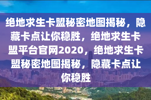 绝地求生卡盟秘密地图揭秘，隐藏卡点让你稳胜，绝地求生卡盟平台官网2020，绝地求生卡盟秘密地图揭秘，隐藏卡点让你稳胜