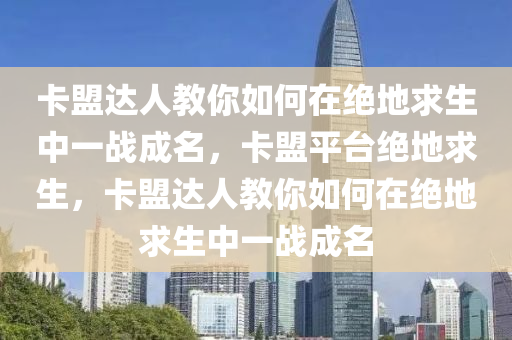 卡盟达人教你如何在绝地求生中一战成名，卡盟平台绝地求生，卡盟达人教你如何在绝地求生中一战成名