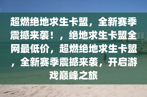 超燃绝地求生卡盟，全新赛季震撼来袭！，绝地求生卡盟全网最低价，超燃绝地求生卡盟，全新赛季震撼来袭，开启游戏巅峰之旅