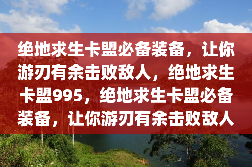 绝地求生卡盟必备装备，让你游刃有余击败敌人，绝地求生卡盟995，绝地求生卡盟必备装备，让你游刃有余击败敌人