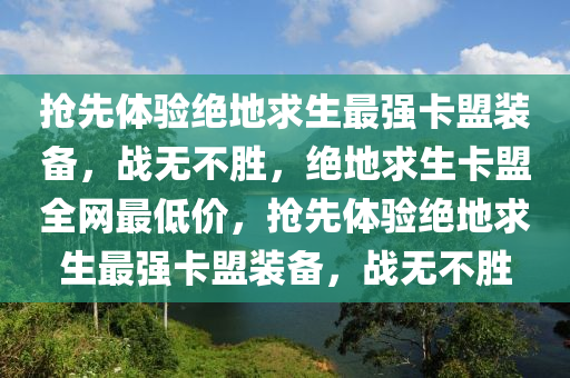 抢先体验绝地求生最强卡盟装备，战无不胜，绝地求生卡盟全网最低价，抢先体验绝地求生最强卡盟装备，战无不胜