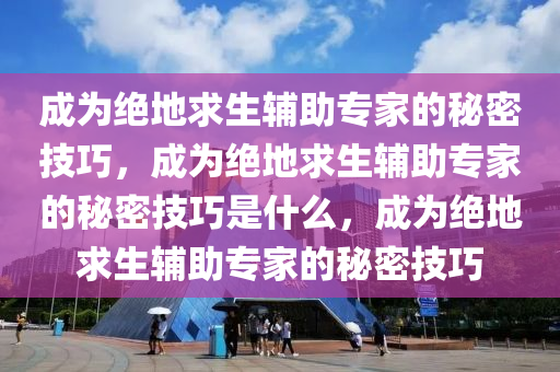 成为绝地求生辅助专家的秘密技巧，成为绝地求生辅助专家的秘密技巧是什么，成为绝地求生辅助专家的秘密技巧