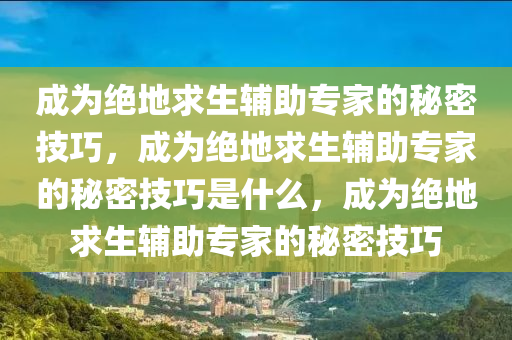 成为绝地求生辅助专家的秘密技巧，成为绝地求生辅助专家的秘密技巧是什么，成为绝地求生辅助专家的秘密技巧