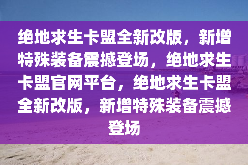 绝地求生卡盟全新改版，新增特殊装备震撼登场，绝地求生卡盟官网平台，绝地求生卡盟全新改版，新增特殊装备震撼登场