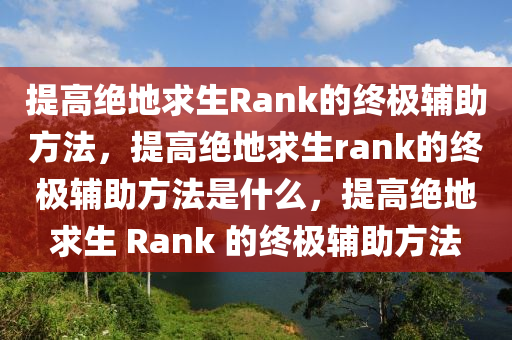 提高绝地求生Rank的终极辅助方法，提高绝地求生rank的终极辅助方法是什么，提高绝地求生 Rank 的终极辅助方法