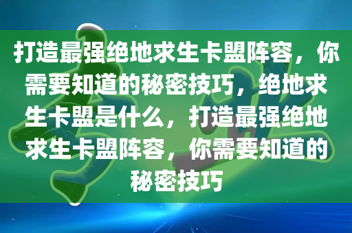 打造最强绝地求生卡盟阵容，你需要知道的秘密技巧，绝地求生卡盟是什么，打造最强绝地求生卡盟阵容，你需要知道的秘密技巧