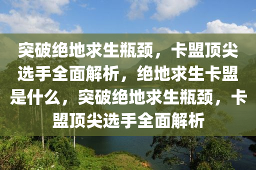 突破绝地求生瓶颈，卡盟顶尖选手全面解析，绝地求生卡盟是什么，突破绝地求生瓶颈，卡盟顶尖选手全面解析