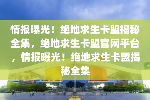 情报曝光！绝地求生卡盟揭秘全集，绝地求生卡盟官网平台，情报曝光！绝地求生卡盟揭秘全集