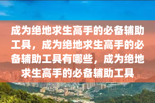 成为绝地求生高手的必备辅助工具，成为绝地求生高手的必备辅助工具有哪些，成为绝地求生高手的必备辅助工具