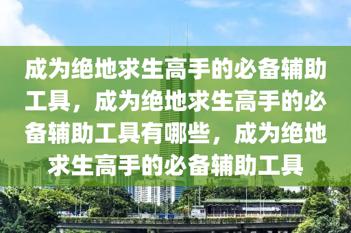 成为绝地求生高手的必备辅助工具，成为绝地求生高手的必备辅助工具有哪些，成为绝地求生高手的必备辅助工具
