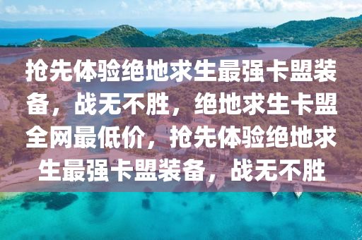 抢先体验绝地求生最强卡盟装备，战无不胜，绝地求生卡盟全网最低价，抢先体验绝地求生最强卡盟装备，战无不胜
