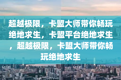 超越极限，卡盟大师带你畅玩绝地求生，卡盟平台绝地求生，超越极限，卡盟大师带你畅玩绝地求生