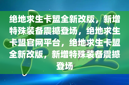 绝地求生卡盟全新改版，新增特殊装备震撼登场，绝地求生卡盟官网平台，绝地求生卡盟全新改版，新增特殊装备震撼登场