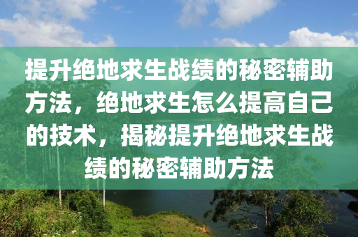 提升绝地求生战绩的秘密辅助方法，绝地求生怎么提高自己的技术，揭秘提升绝地求生战绩的秘密辅助方法