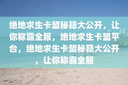 绝地求生卡盟秘籍大公开，让你称霸全服，绝地求生卡盟平台，绝地求生卡盟秘籍大公开，让你称霸全服