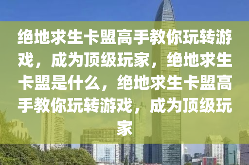 绝地求生卡盟高手教你玩转游戏，成为顶级玩家，绝地求生卡盟是什么，绝地求生卡盟高手教你玩转游戏，成为顶级玩家