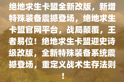 绝地求生卡盟全新改版，新增特殊装备震撼登场，绝地求生卡盟官网平台，战局颠覆，王者易位！绝地求生卡盟迎史诗级改版，全新特殊装备系统震撼登场，重定义战术生存法则！