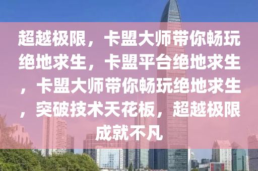 超越极限，卡盟大师带你畅玩绝地求生，卡盟平台绝地求生，卡盟大师带你畅玩绝地求生，突破技术天花板，超越极限成就不凡