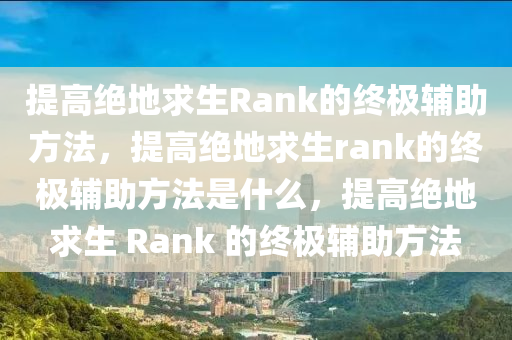 提高绝地求生Rank的终极辅助方法，提高绝地求生rank的终极辅助方法是什么，提高绝地求生 Rank 的终极辅助方法