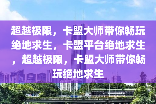 超越极限，卡盟大师带你畅玩绝地求生，卡盟平台绝地求生，超越极限，卡盟大师带你畅玩绝地求生