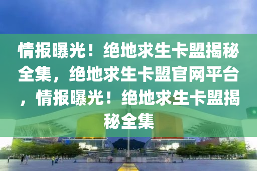 情报曝光！绝地求生卡盟揭秘全集，绝地求生卡盟官网平台，情报曝光！绝地求生卡盟揭秘全集