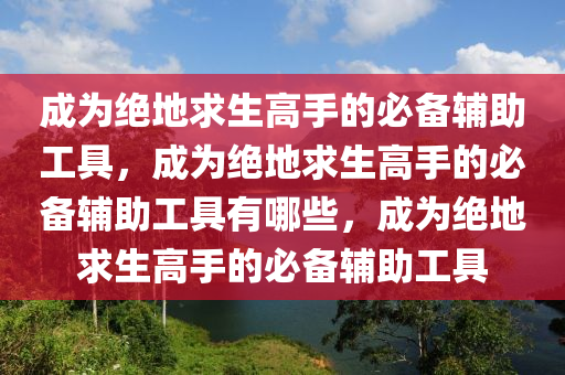 成为绝地求生高手的必备辅助工具，成为绝地求生高手的必备辅助工具有哪些，成为绝地求生高手的必备辅助工具