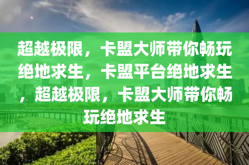 超越极限，卡盟大师带你畅玩绝地求生，卡盟平台绝地求生，超越极限，卡盟大师带你畅玩绝地求生