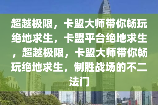 超越极限，卡盟大师带你畅玩绝地求生，卡盟平台绝地求生，超越极限，卡盟大师带你畅玩绝地求生，制胜战场的不二法门