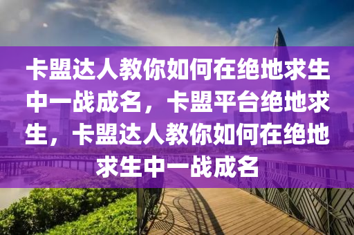 卡盟达人教你如何在绝地求生中一战成名，卡盟平台绝地求生，卡盟达人教你如何在绝地求生中一战成名