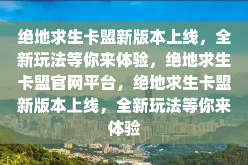 绝地求生卡盟新版本上线，全新玩法等你来体验，绝地求生卡盟官网平台，绝地求生卡盟新版本上线，全新玩法等你来体验