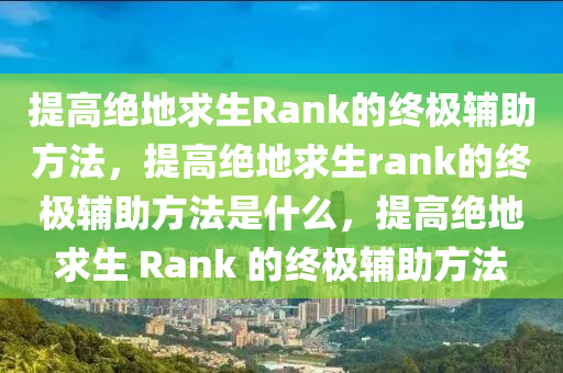 提高绝地求生Rank的终极辅助方法，提高绝地求生rank的终极辅助方法是什么，提高绝地求生 Rank 的终极辅助方法