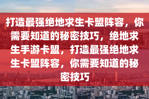 打造最强绝地求生卡盟阵容，你需要知道的秘密技巧，绝地求生手游卡盟，打造最强绝地求生卡盟阵容，你需要知道的秘密技巧