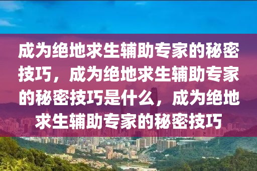 成为绝地求生辅助专家的秘密技巧，成为绝地求生辅助专家的秘密技巧是什么，成为绝地求生辅助专家的秘密技巧