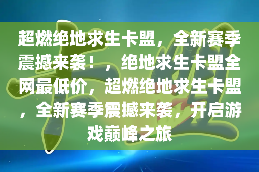 超燃绝地求生卡盟，全新赛季震撼来袭！，绝地求生卡盟全网最低价，超燃绝地求生卡盟，全新赛季震撼来袭，开启游戏巅峰之旅