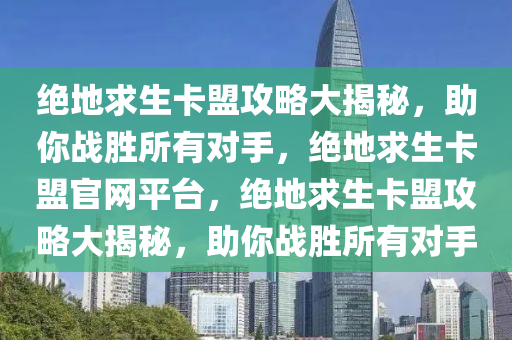 绝地求生卡盟攻略大揭秘，助你战胜所有对手，绝地求生卡盟官网平台，绝地求生卡盟攻略大揭秘，助你战胜所有对手