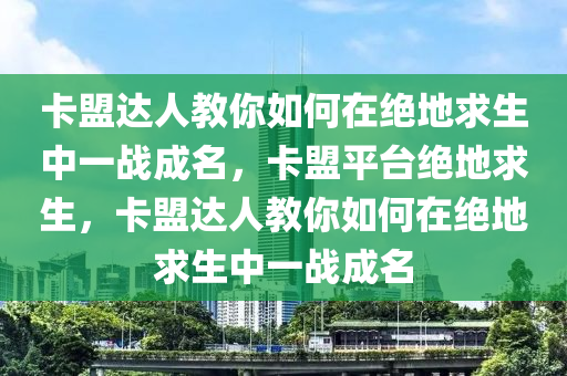 卡盟达人教你如何在绝地求生中一战成名，卡盟平台绝地求生，卡盟达人教你如何在绝地求生中一战成名