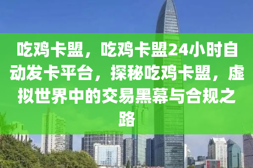 吃鸡卡盟，吃鸡卡盟24小时自动发卡平台，探秘吃鸡卡盟，虚拟世界中的交易黑幕与合规之路