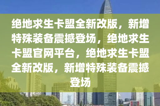 绝地求生卡盟全新改版，新增特殊装备震撼登场，绝地求生卡盟官网平台，绝地求生卡盟全新改版，新增特殊装备震撼登场