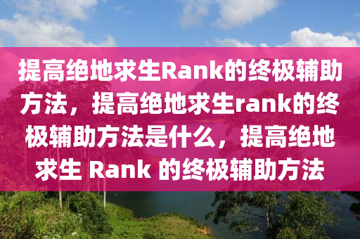 提高绝地求生Rank的终极辅助方法，提高绝地求生rank的终极辅助方法是什么，提高绝地求生 Rank 的终极辅助方法