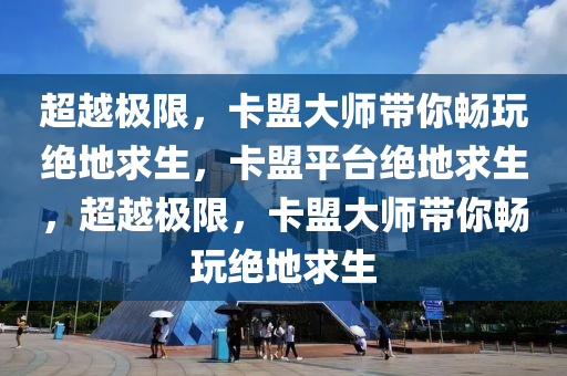 超越极限，卡盟大师带你畅玩绝地求生，卡盟平台绝地求生，超越极限，卡盟大师带你畅玩绝地求生