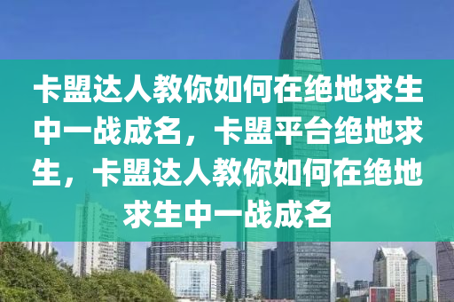 卡盟达人教你如何在绝地求生中一战成名，卡盟平台绝地求生，卡盟达人教你如何在绝地求生中一战成名