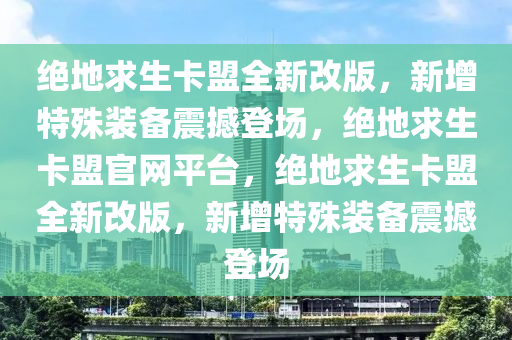 绝地求生卡盟全新改版，新增特殊装备震撼登场，绝地求生卡盟官网平台，绝地求生卡盟全新改版，新增特殊装备震撼登场