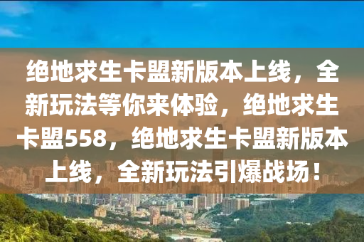 绝地求生卡盟新版本上线，全新玩法等你来体验，绝地求生卡盟558，绝地求生卡盟新版本上线，全新玩法引爆战场！