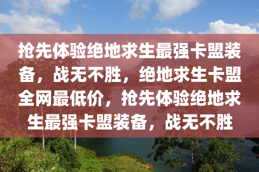 抢先体验绝地求生最强卡盟装备，战无不胜，绝地求生卡盟全网最低价，抢先体验绝地求生最强卡盟装备，战无不胜