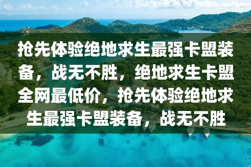 抢先体验绝地求生最强卡盟装备，战无不胜，绝地求生卡盟全网最低价，抢先体验绝地求生最强卡盟装备，战无不胜