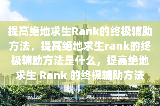 提高绝地求生Rank的终极辅助方法，提高绝地求生rank的终极辅助方法是什么，提高绝地求生 Rank 的终极辅助方法